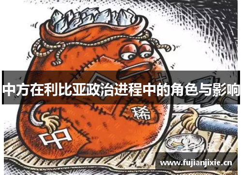 中方在利比亚政治进程中的角色与影响