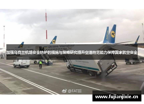 加强乌克兰机场安全防护的措施与策略研究提升空港防范能力保障国家航空安全