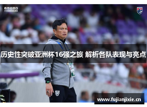 历史性突破亚洲杯16强之旅 解析各队表现与亮点