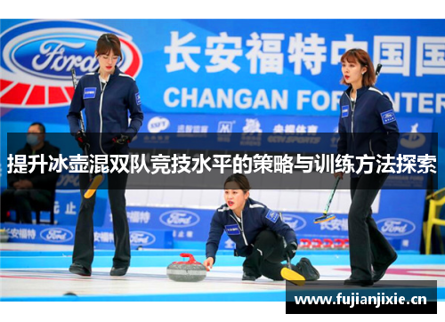 提升冰壶混双队竞技水平的策略与训练方法探索 提升冰壶混双队竞技水平的策略与训练方法探索