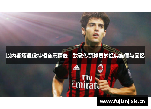 以内斯塔退役特辑音乐精选：致敬传奇球员的经典旋律与回忆
