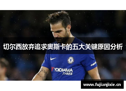 切尔西放弃追求奥斯卡的五大关键原因分析 切尔西放弃追求奥斯卡的五大关键原因分析