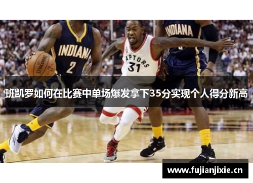 班凯罗如何在比赛中单场爆发拿下35分实现个人得分新高