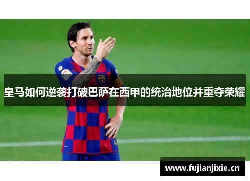 皇马如何逆袭打破巴萨在西甲的统治地位并重夺荣耀