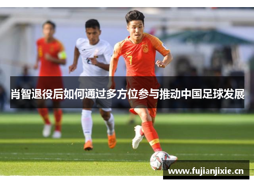肖智退役后如何通过多方位参与推动中国足球发展 肖智退役后如何通过多方位参与推动中国足球发展