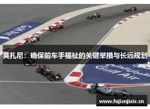 莫扎尼:确保前车手福祉的关键举措与长远规划 莫扎尼:确保前车手福祉的关键举措与长远规划