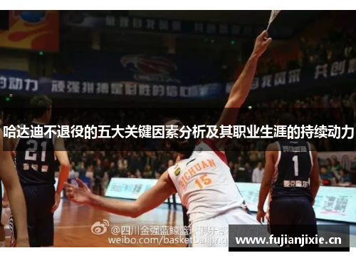 哈达迪不退役的五大关键因素分析及其职业生涯的持续动力 哈达迪不退役的五大关键因素分析及其职业生涯的持续动力