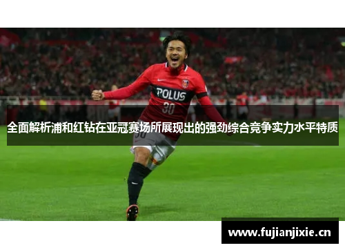 全面解析浦和红钻在亚冠赛场所展现出的强劲综合竞争实力水平特质