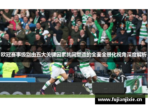 欧冠赛事级别由五大关键因素共同塑造的全面全景化视角深度解析 欧冠赛事级别由五大关键因素共同塑造的全面全景化视角深度解析